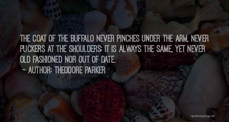 Theodore Parker Quotes: The Coat Of The Buffalo Never Pinches Under The Arm, Never Puckers At The Shoulders; It Is Always The Same,