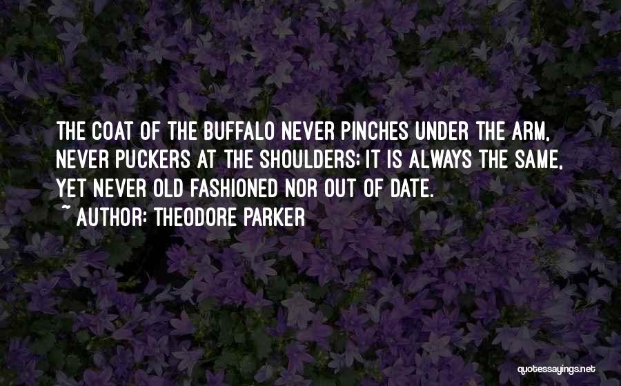 Theodore Parker Quotes: The Coat Of The Buffalo Never Pinches Under The Arm, Never Puckers At The Shoulders; It Is Always The Same,