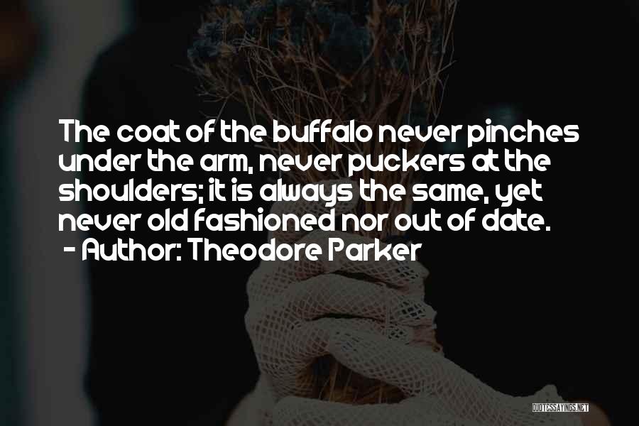 Theodore Parker Quotes: The Coat Of The Buffalo Never Pinches Under The Arm, Never Puckers At The Shoulders; It Is Always The Same,