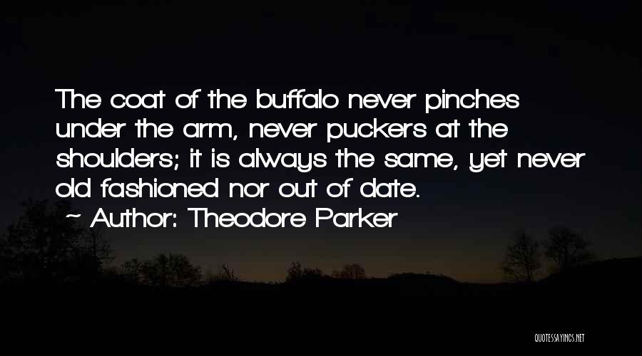 Theodore Parker Quotes: The Coat Of The Buffalo Never Pinches Under The Arm, Never Puckers At The Shoulders; It Is Always The Same,