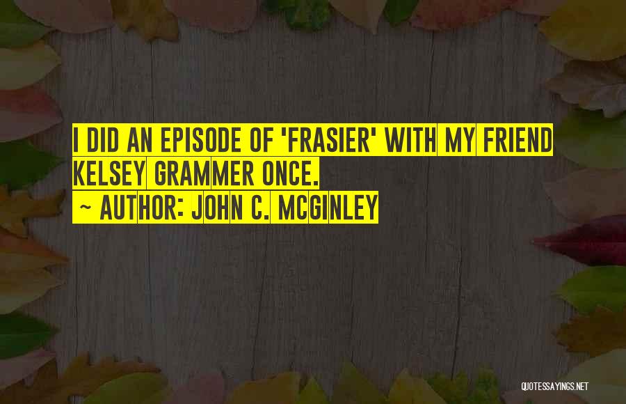 John C. McGinley Quotes: I Did An Episode Of 'frasier' With My Friend Kelsey Grammer Once.