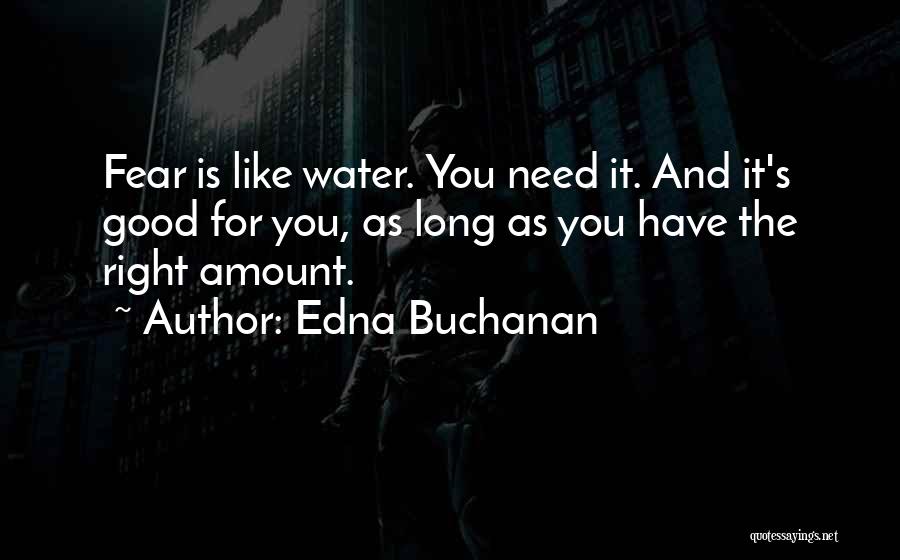 Edna Buchanan Quotes: Fear Is Like Water. You Need It. And It's Good For You, As Long As You Have The Right Amount.