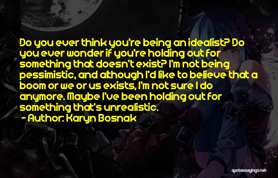 Karyn Bosnak Quotes: Do You Ever Think You're Being An Idealist? Do You Ever Wonder If You're Holding Out For Something That Doesn't