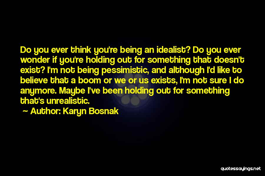 Karyn Bosnak Quotes: Do You Ever Think You're Being An Idealist? Do You Ever Wonder If You're Holding Out For Something That Doesn't