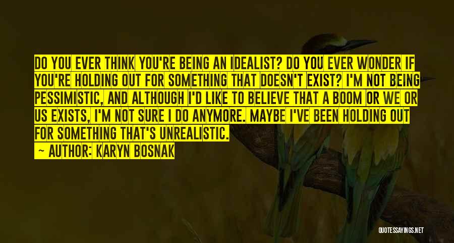 Karyn Bosnak Quotes: Do You Ever Think You're Being An Idealist? Do You Ever Wonder If You're Holding Out For Something That Doesn't