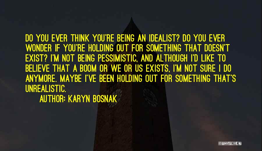 Karyn Bosnak Quotes: Do You Ever Think You're Being An Idealist? Do You Ever Wonder If You're Holding Out For Something That Doesn't