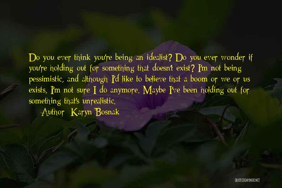 Karyn Bosnak Quotes: Do You Ever Think You're Being An Idealist? Do You Ever Wonder If You're Holding Out For Something That Doesn't