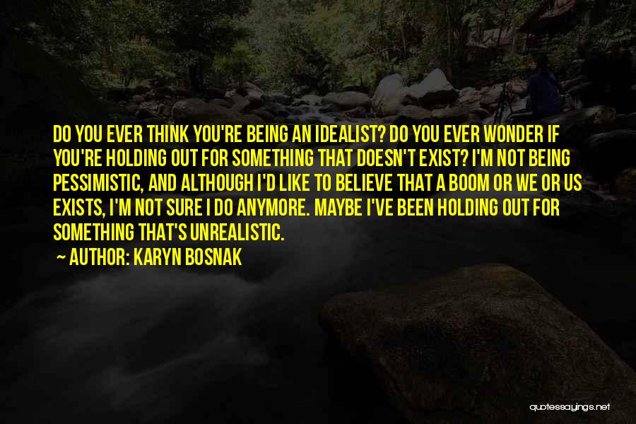 Karyn Bosnak Quotes: Do You Ever Think You're Being An Idealist? Do You Ever Wonder If You're Holding Out For Something That Doesn't