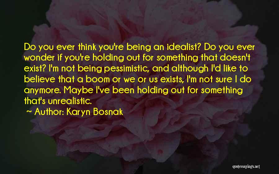 Karyn Bosnak Quotes: Do You Ever Think You're Being An Idealist? Do You Ever Wonder If You're Holding Out For Something That Doesn't