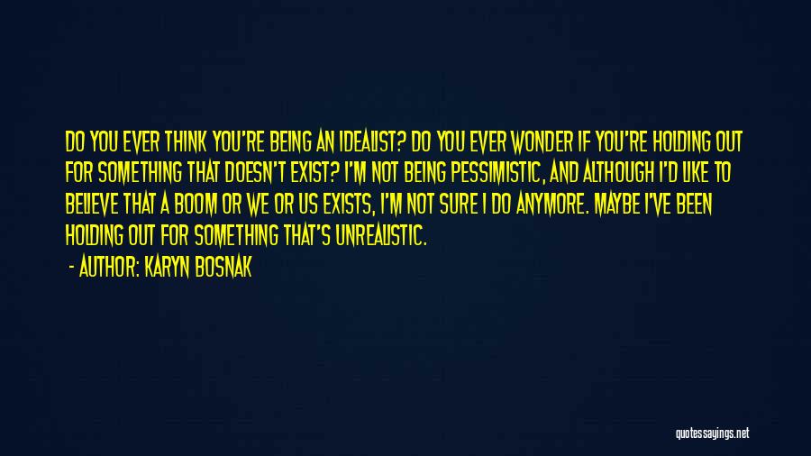 Karyn Bosnak Quotes: Do You Ever Think You're Being An Idealist? Do You Ever Wonder If You're Holding Out For Something That Doesn't