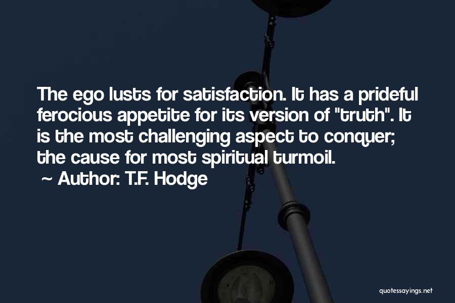 T.F. Hodge Quotes: The Ego Lusts For Satisfaction. It Has A Prideful Ferocious Appetite For Its Version Of Truth. It Is The Most