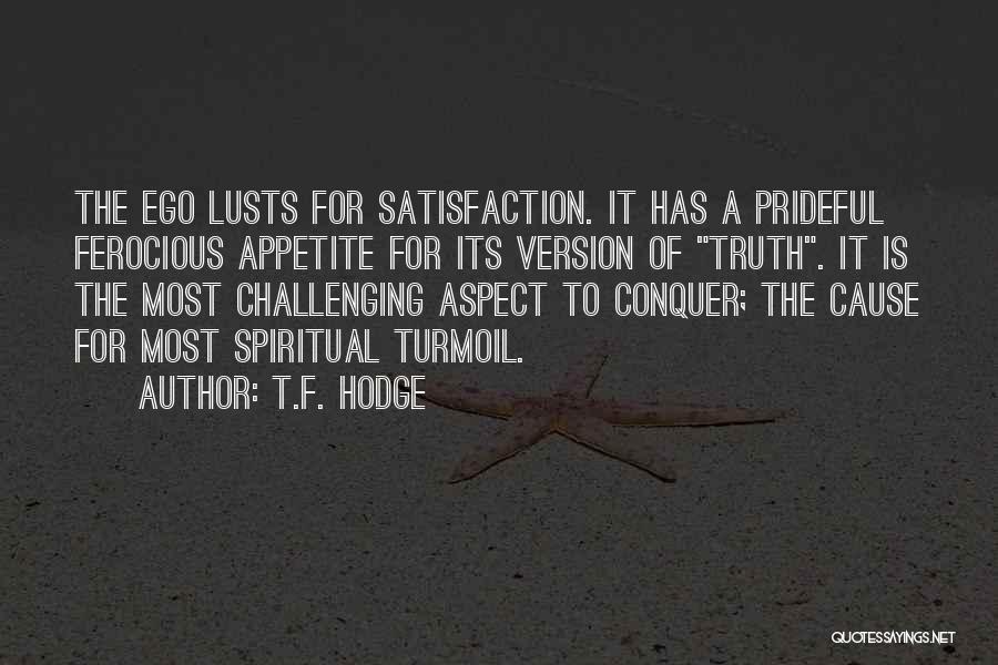 T.F. Hodge Quotes: The Ego Lusts For Satisfaction. It Has A Prideful Ferocious Appetite For Its Version Of Truth. It Is The Most