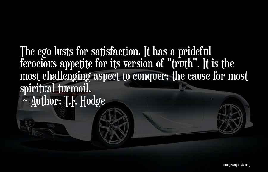 T.F. Hodge Quotes: The Ego Lusts For Satisfaction. It Has A Prideful Ferocious Appetite For Its Version Of Truth. It Is The Most