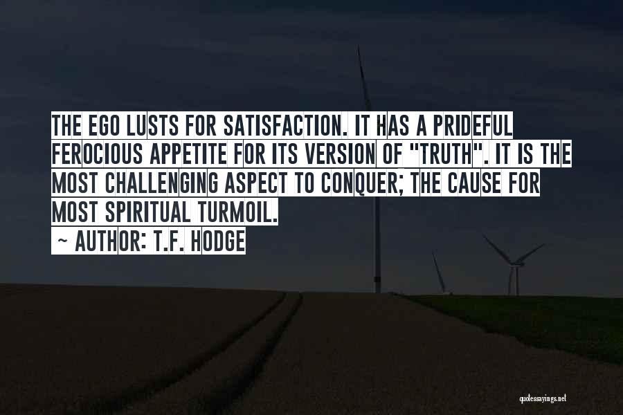 T.F. Hodge Quotes: The Ego Lusts For Satisfaction. It Has A Prideful Ferocious Appetite For Its Version Of Truth. It Is The Most