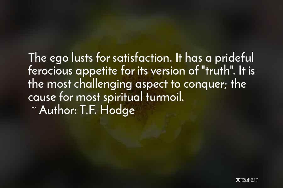 T.F. Hodge Quotes: The Ego Lusts For Satisfaction. It Has A Prideful Ferocious Appetite For Its Version Of Truth. It Is The Most