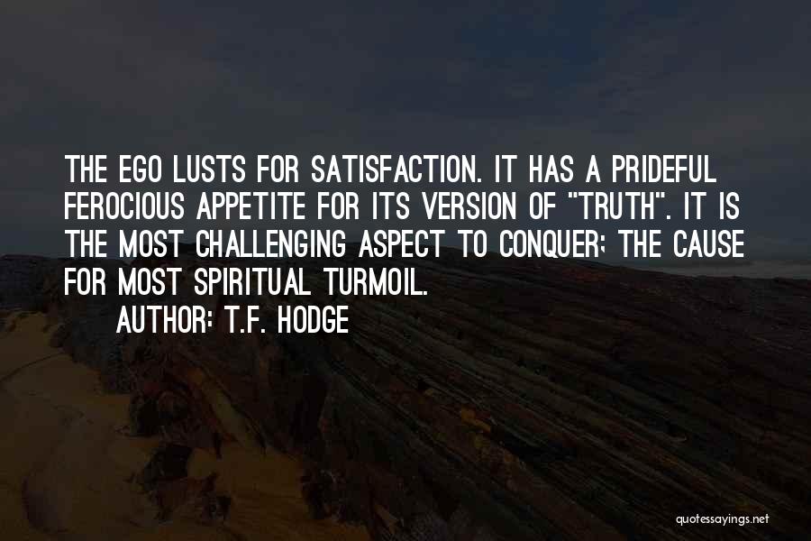T.F. Hodge Quotes: The Ego Lusts For Satisfaction. It Has A Prideful Ferocious Appetite For Its Version Of Truth. It Is The Most