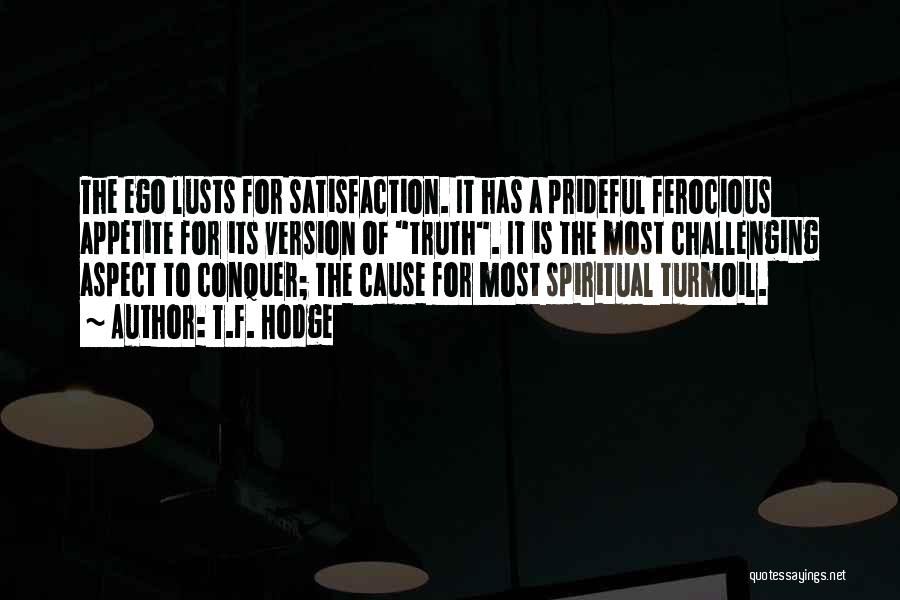 T.F. Hodge Quotes: The Ego Lusts For Satisfaction. It Has A Prideful Ferocious Appetite For Its Version Of Truth. It Is The Most