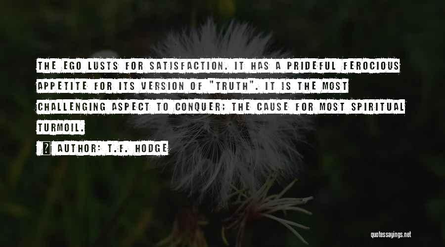 T.F. Hodge Quotes: The Ego Lusts For Satisfaction. It Has A Prideful Ferocious Appetite For Its Version Of Truth. It Is The Most