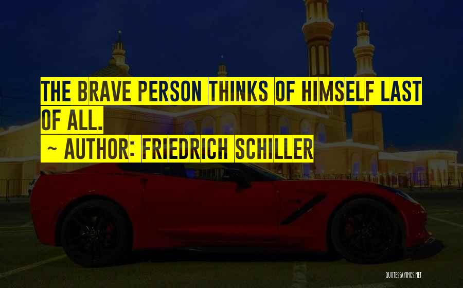 Friedrich Schiller Quotes: The Brave Person Thinks Of Himself Last Of All.