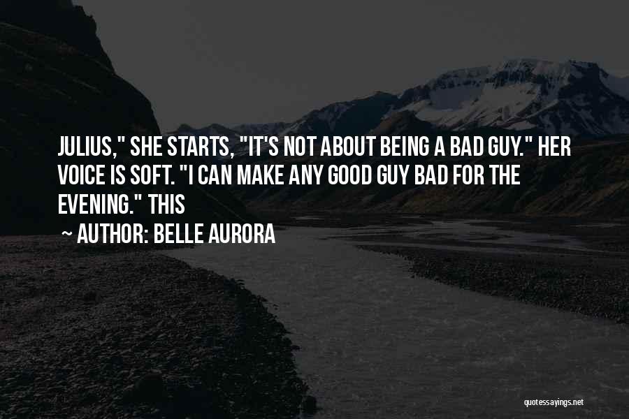 Belle Aurora Quotes: Julius, She Starts, It's Not About Being A Bad Guy. Her Voice Is Soft. I Can Make Any Good Guy