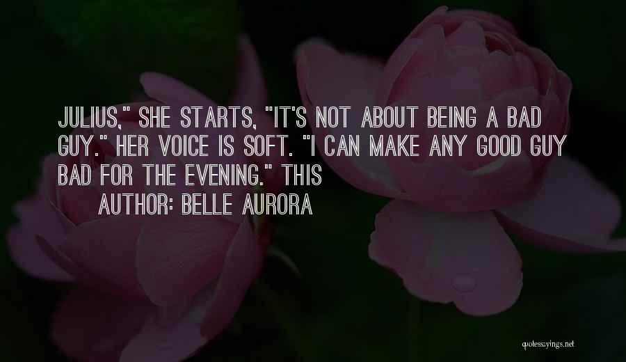 Belle Aurora Quotes: Julius, She Starts, It's Not About Being A Bad Guy. Her Voice Is Soft. I Can Make Any Good Guy