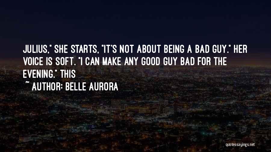 Belle Aurora Quotes: Julius, She Starts, It's Not About Being A Bad Guy. Her Voice Is Soft. I Can Make Any Good Guy