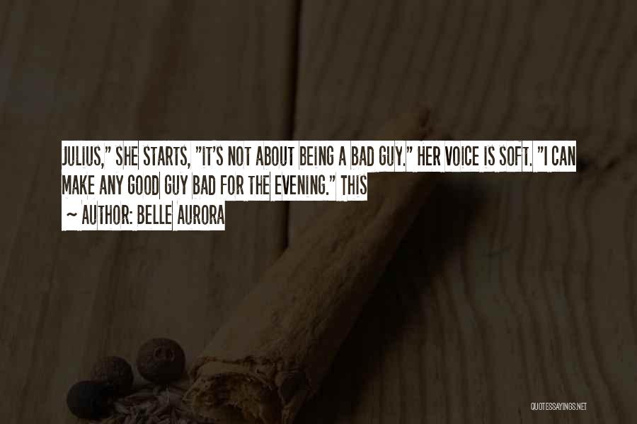 Belle Aurora Quotes: Julius, She Starts, It's Not About Being A Bad Guy. Her Voice Is Soft. I Can Make Any Good Guy
