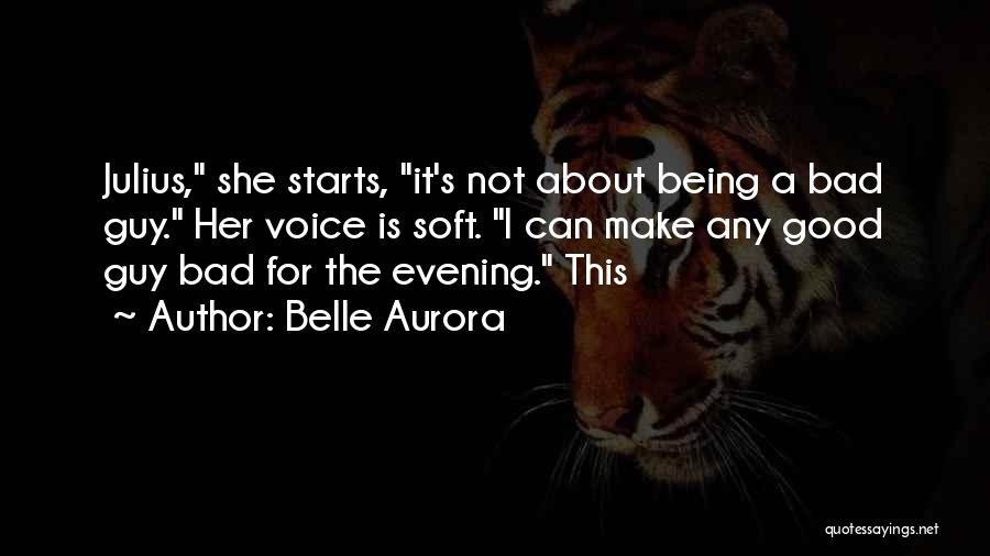 Belle Aurora Quotes: Julius, She Starts, It's Not About Being A Bad Guy. Her Voice Is Soft. I Can Make Any Good Guy