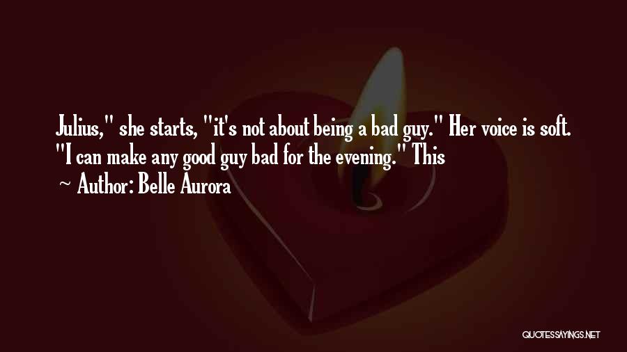 Belle Aurora Quotes: Julius, She Starts, It's Not About Being A Bad Guy. Her Voice Is Soft. I Can Make Any Good Guy