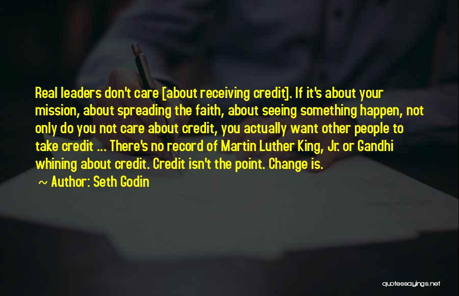 Seth Godin Quotes: Real Leaders Don't Care [about Receiving Credit]. If It's About Your Mission, About Spreading The Faith, About Seeing Something Happen,