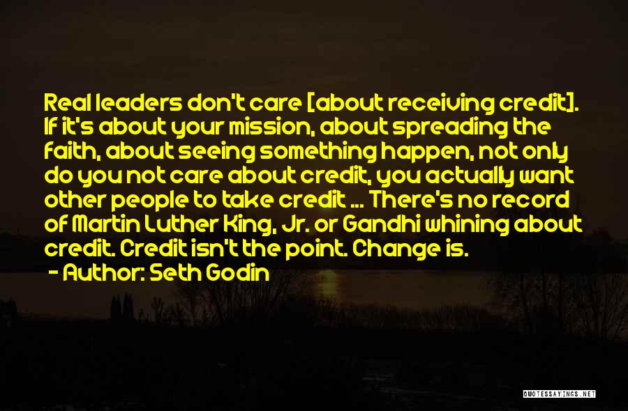 Seth Godin Quotes: Real Leaders Don't Care [about Receiving Credit]. If It's About Your Mission, About Spreading The Faith, About Seeing Something Happen,