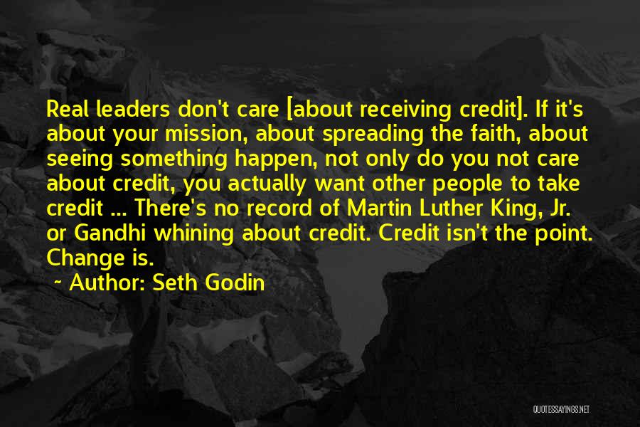 Seth Godin Quotes: Real Leaders Don't Care [about Receiving Credit]. If It's About Your Mission, About Spreading The Faith, About Seeing Something Happen,