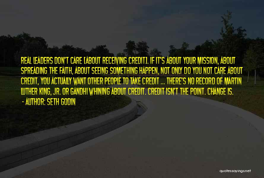 Seth Godin Quotes: Real Leaders Don't Care [about Receiving Credit]. If It's About Your Mission, About Spreading The Faith, About Seeing Something Happen,