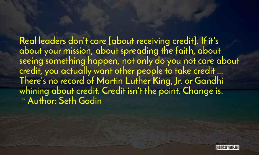 Seth Godin Quotes: Real Leaders Don't Care [about Receiving Credit]. If It's About Your Mission, About Spreading The Faith, About Seeing Something Happen,