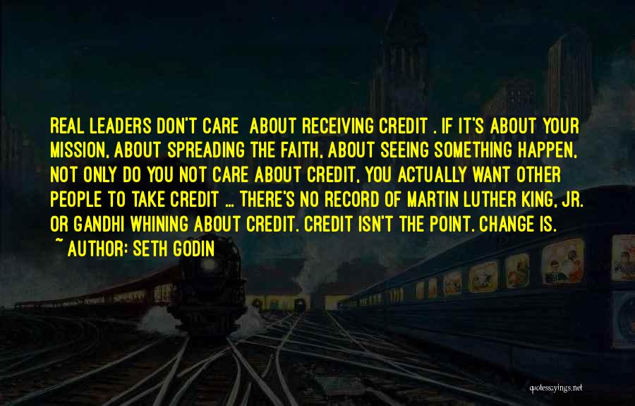 Seth Godin Quotes: Real Leaders Don't Care [about Receiving Credit]. If It's About Your Mission, About Spreading The Faith, About Seeing Something Happen,
