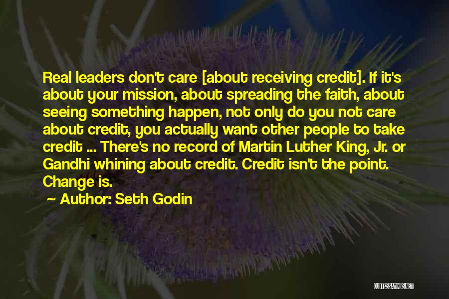 Seth Godin Quotes: Real Leaders Don't Care [about Receiving Credit]. If It's About Your Mission, About Spreading The Faith, About Seeing Something Happen,