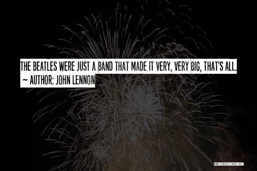 John Lennon Quotes: The Beatles Were Just A Band That Made It Very, Very Big, That's All.