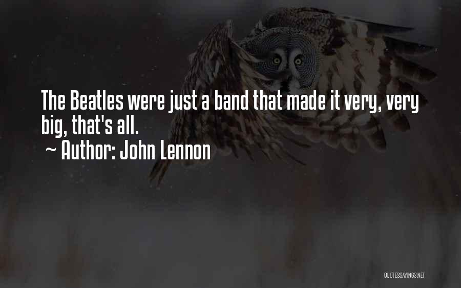 John Lennon Quotes: The Beatles Were Just A Band That Made It Very, Very Big, That's All.
