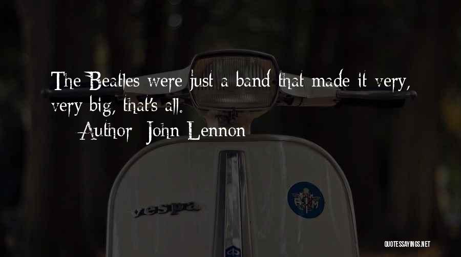 John Lennon Quotes: The Beatles Were Just A Band That Made It Very, Very Big, That's All.