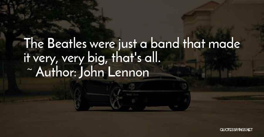 John Lennon Quotes: The Beatles Were Just A Band That Made It Very, Very Big, That's All.