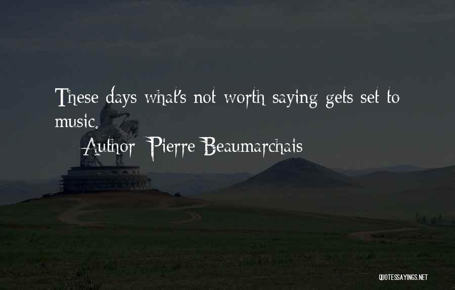 Pierre Beaumarchais Quotes: These Days What's Not Worth Saying Gets Set To Music.