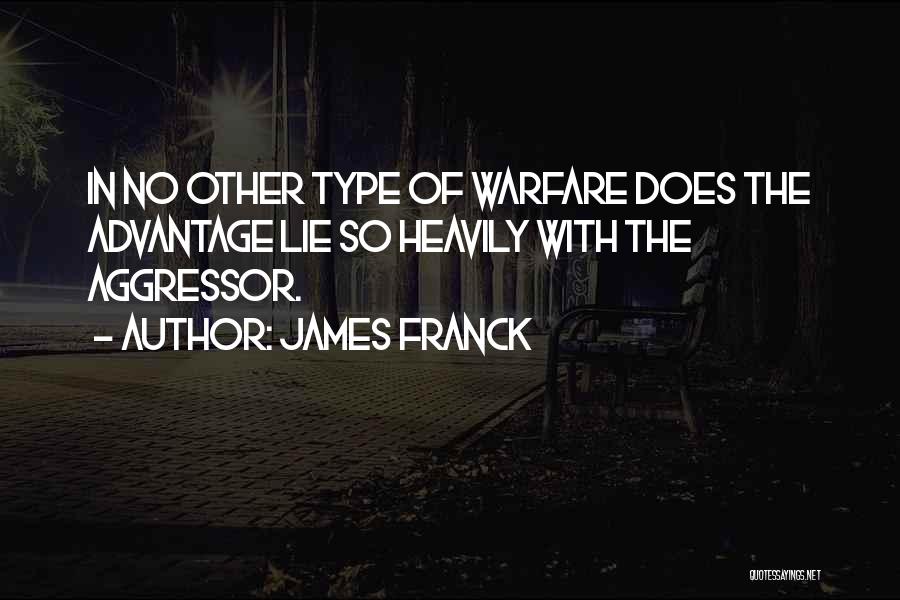 James Franck Quotes: In No Other Type Of Warfare Does The Advantage Lie So Heavily With The Aggressor.
