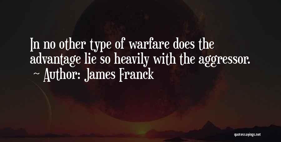 James Franck Quotes: In No Other Type Of Warfare Does The Advantage Lie So Heavily With The Aggressor.