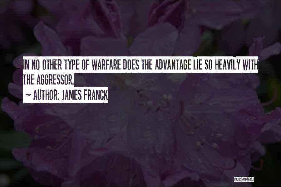 James Franck Quotes: In No Other Type Of Warfare Does The Advantage Lie So Heavily With The Aggressor.