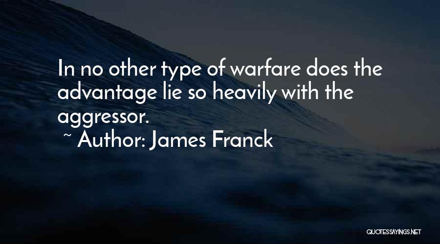James Franck Quotes: In No Other Type Of Warfare Does The Advantage Lie So Heavily With The Aggressor.