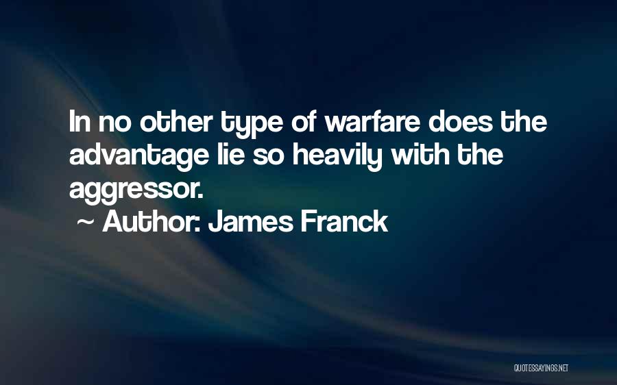James Franck Quotes: In No Other Type Of Warfare Does The Advantage Lie So Heavily With The Aggressor.