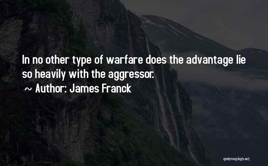 James Franck Quotes: In No Other Type Of Warfare Does The Advantage Lie So Heavily With The Aggressor.