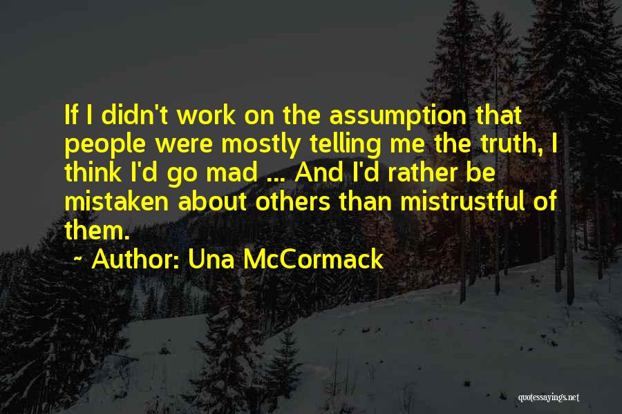 Una McCormack Quotes: If I Didn't Work On The Assumption That People Were Mostly Telling Me The Truth, I Think I'd Go Mad