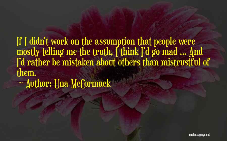 Una McCormack Quotes: If I Didn't Work On The Assumption That People Were Mostly Telling Me The Truth, I Think I'd Go Mad