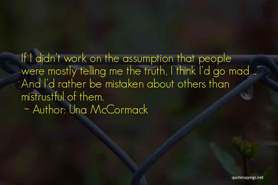 Una McCormack Quotes: If I Didn't Work On The Assumption That People Were Mostly Telling Me The Truth, I Think I'd Go Mad